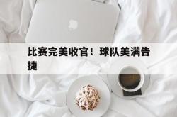 开云官网-比赛完美收官！球队美满告捷